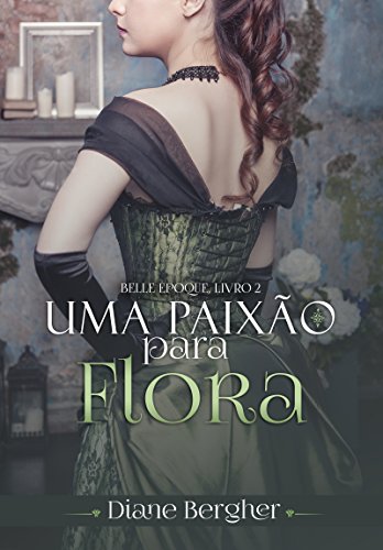 Uma Paixão para Flora (Belle Époque Livro 2) - Diane Bergher Uma Paixão para Flora (Belle Époque Livro 2) - Diane Bergher