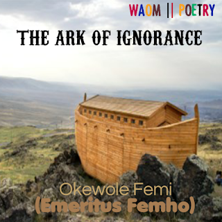 THE ARK OF IGNORANCE || Apoem by Emeritus Femho