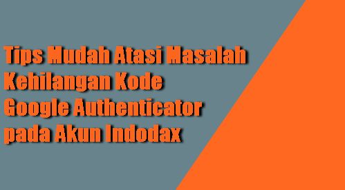 Tips Mudah Atasi Masalah Kehilangan Kode Google Authenticator pada Akun Indodax Gambar Tips Mudah Atasi Masalah Kehilangan Kode Google Authenticator pada Akun Indodax