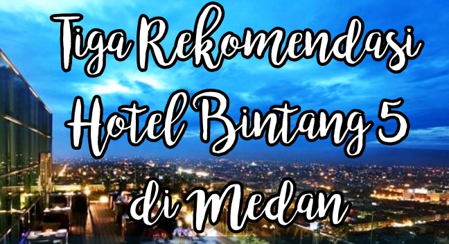CeRiTa cHa: Tiga Rekomendasi Hotel Bintang 5 di Medan