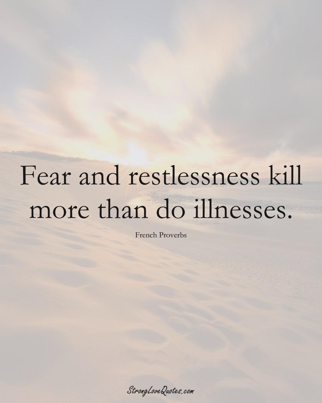 Fear and restlessness kill more than do illnesses. (French Sayings);  #EuropeanSayings