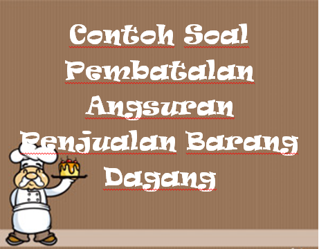 Contoh Soal Pembatalan Angsuran Penjualan Barang Dagang Kak Raffi