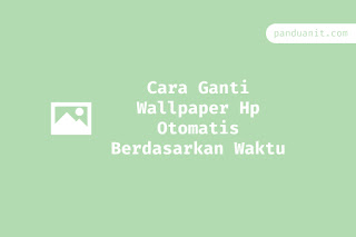 Cara Ganti Wallpaper Hp Otomatis Berdasarkan Waktu (Pagi, Siang, Sore, Malam)