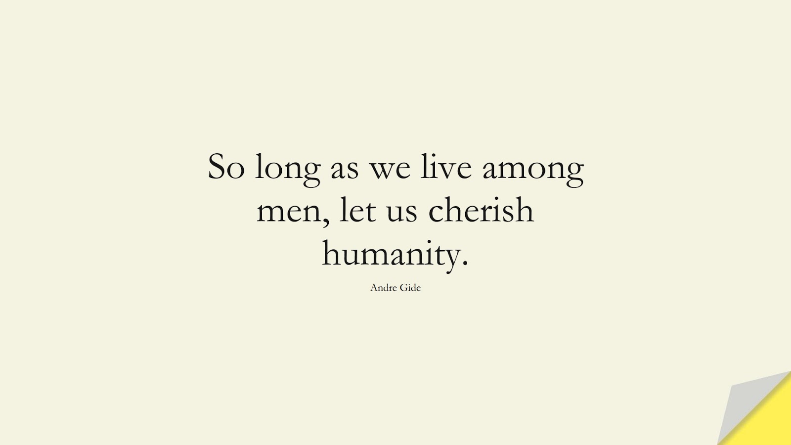 So long as we live among men, let us cherish humanity. (Andre Gide);  #HumanityQuotes