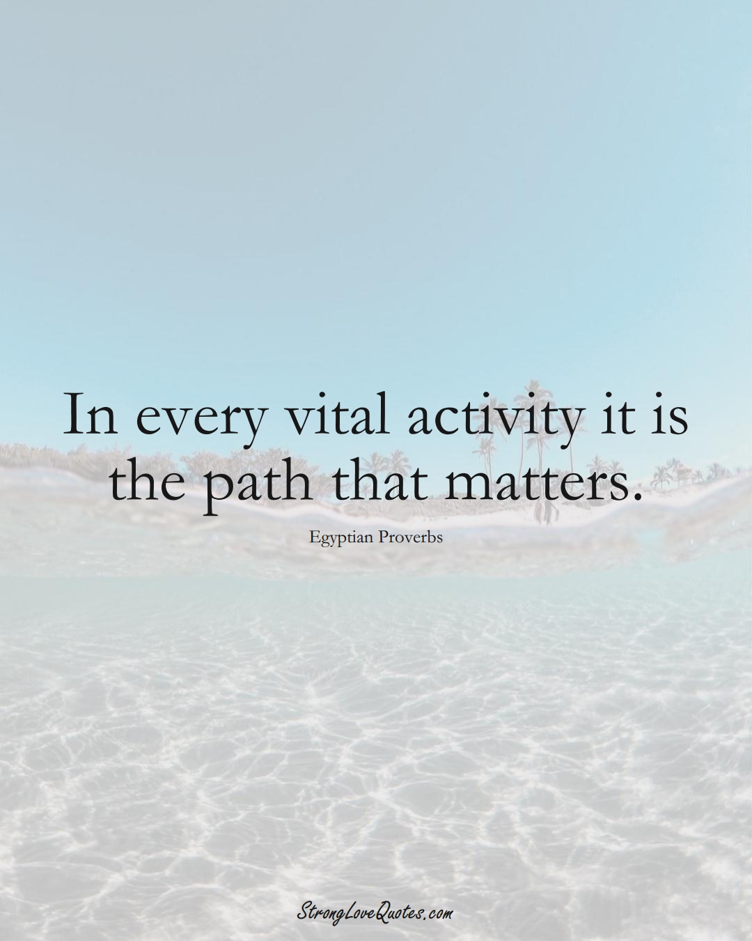 In every vital activity it is the path that matters. (Egyptian Sayings);  #MiddleEasternSayings