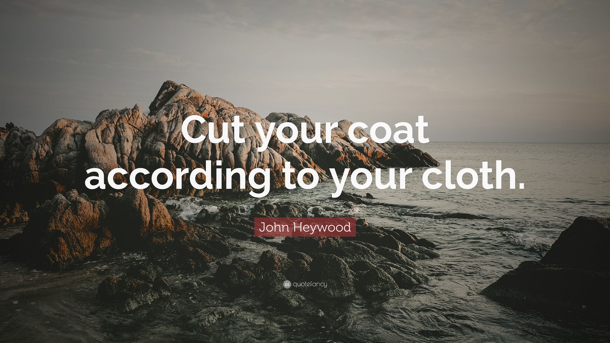 Cut your Coat according to your Cloth
