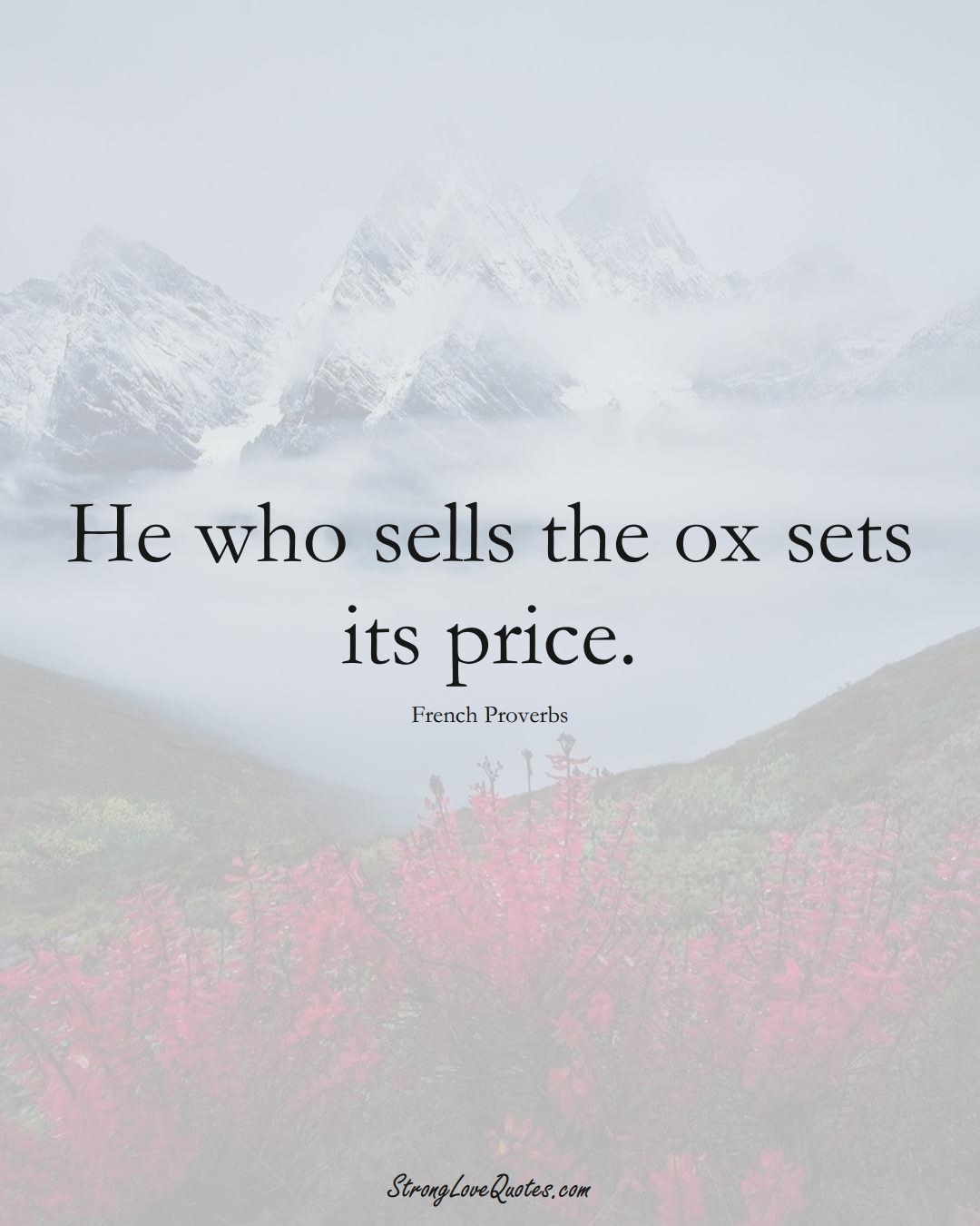 He who sells the ox sets its price. (French Sayings);  #EuropeanSayings