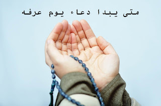 متى يبدا دعاء يوم عرفه استجابة الدعاء يوم عرفة متى يبدا دعاء يوم عرفه استجابة الدعاء يوم عرفة