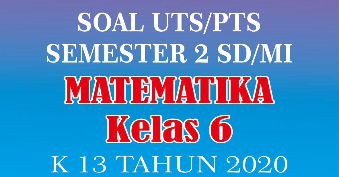 Soal UTS/PTS MATEMATIKA Kelas 6 Semester 2 SD/MI Kurikulum 2013