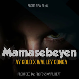 Music: Ay Gold Ft Walley Conga - Mamasebeyen 