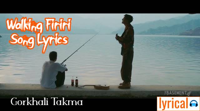 Walking Firiri Song Lyrics – Gorkhali Takma