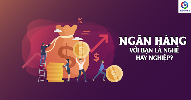 Ngân Hàng – Với Bạn Là Nghề Hay Nghiệp