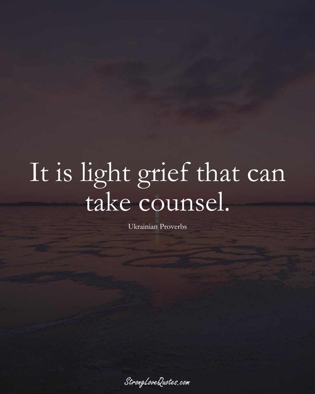 It is light grief that can take counsel. (Ukrainian Sayings);  #EuropeanSayings
