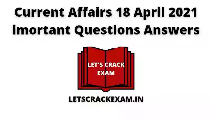 18 April 2021 current affairs, current affairs questions answers 18 April 2021, current affairs today
