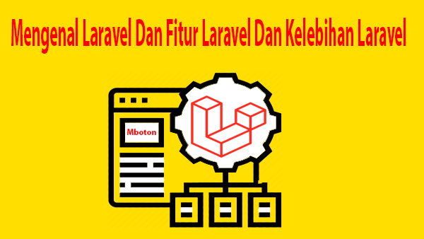 Mengenal Laravel Dan Fitur Laravel Dan Kelebihan Laravel 
