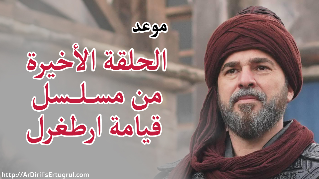 موعد الحلقة الأخيرة من مسلسل قيامة أرطغرل