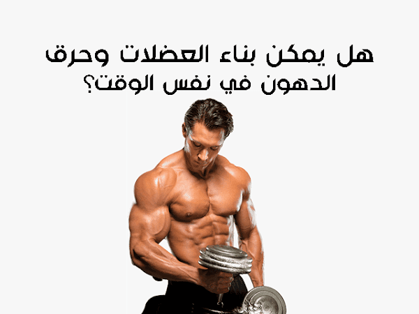 هل يمكن بناء العضلات وحرق الدهون في نفس الوقت؟ هل يمكن بناء العضلات وحرق الدهون في نفس الوقت؟