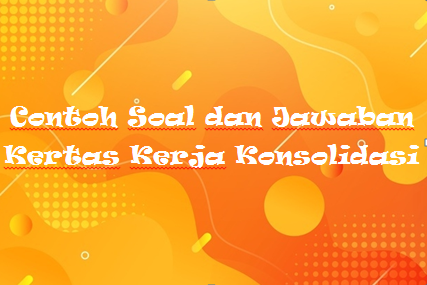 Contoh Soal Dan Jawaban Kertas Kerja Konsolidasi Mas Raffi