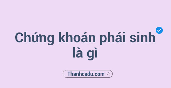 Chứng khoán phái sinh là gì?