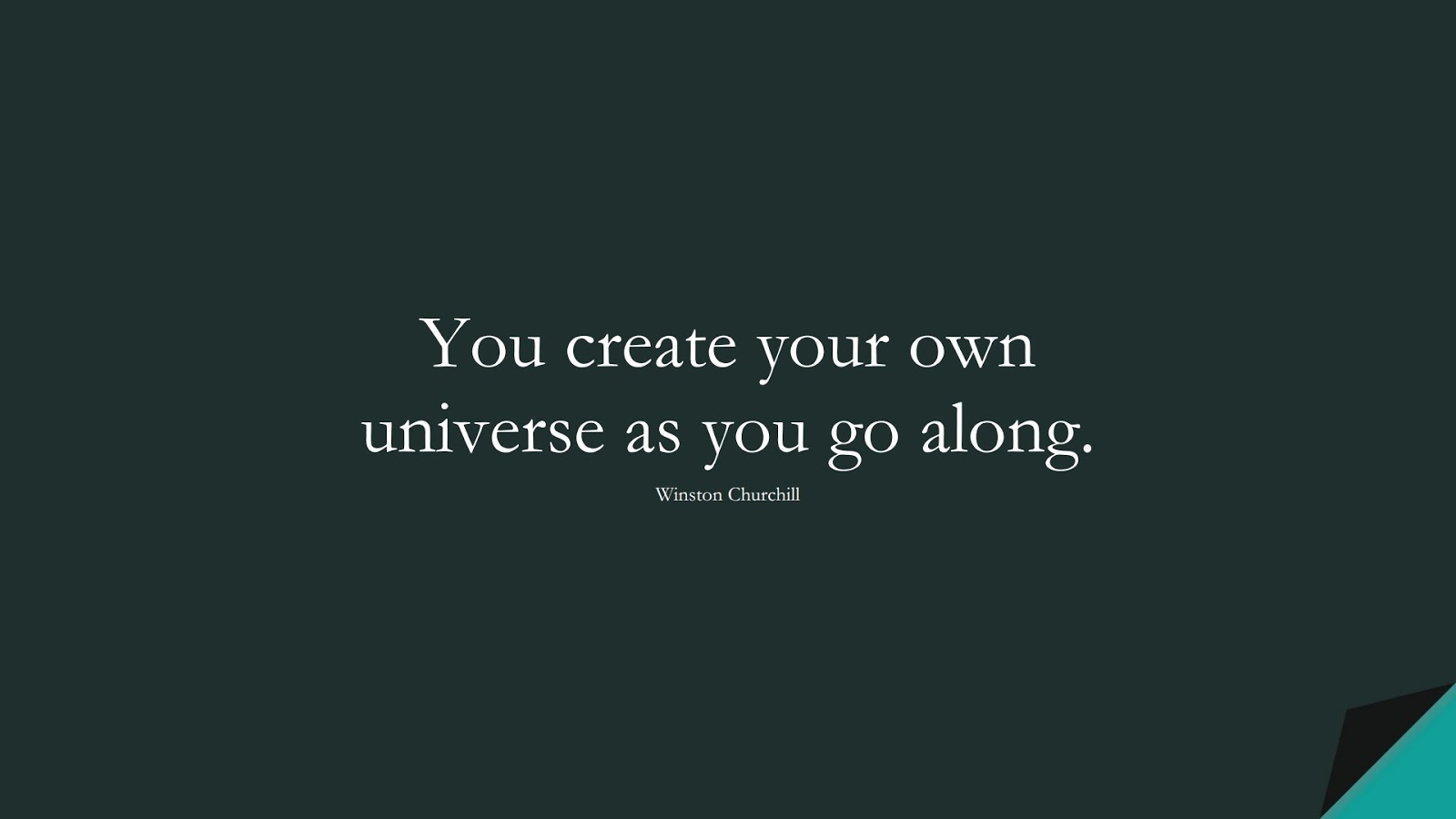 You create your own universe as you go along. (Winston Churchill);  #PositiveQuotes