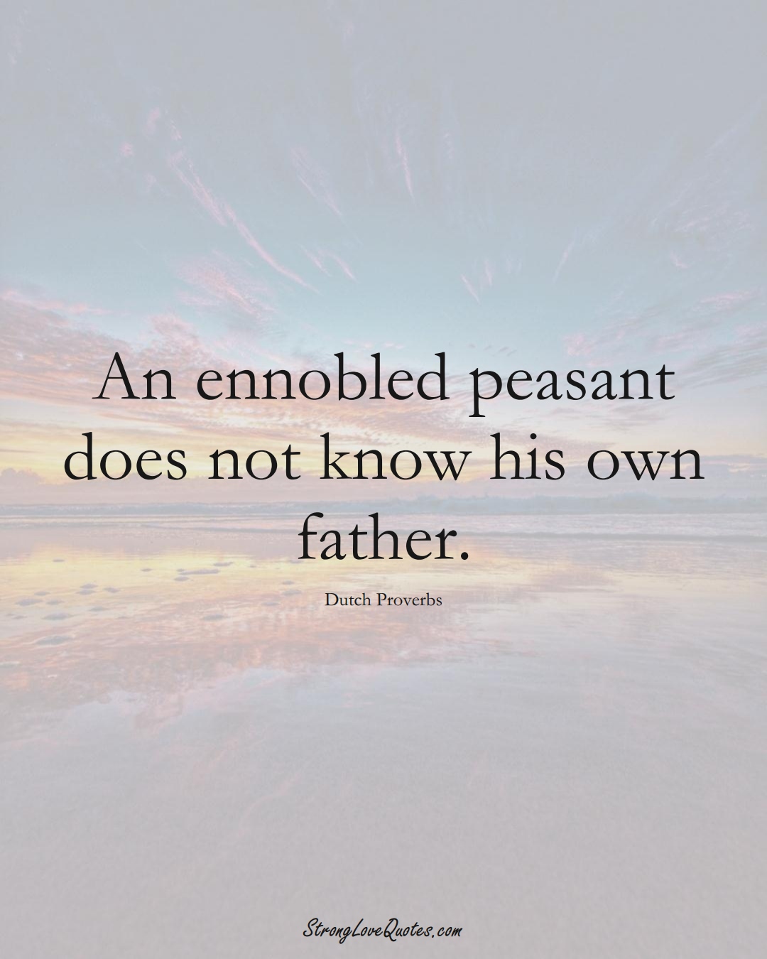 An ennobled peasant does not know his own father. (Dutch Sayings);  #EuropeanSayings