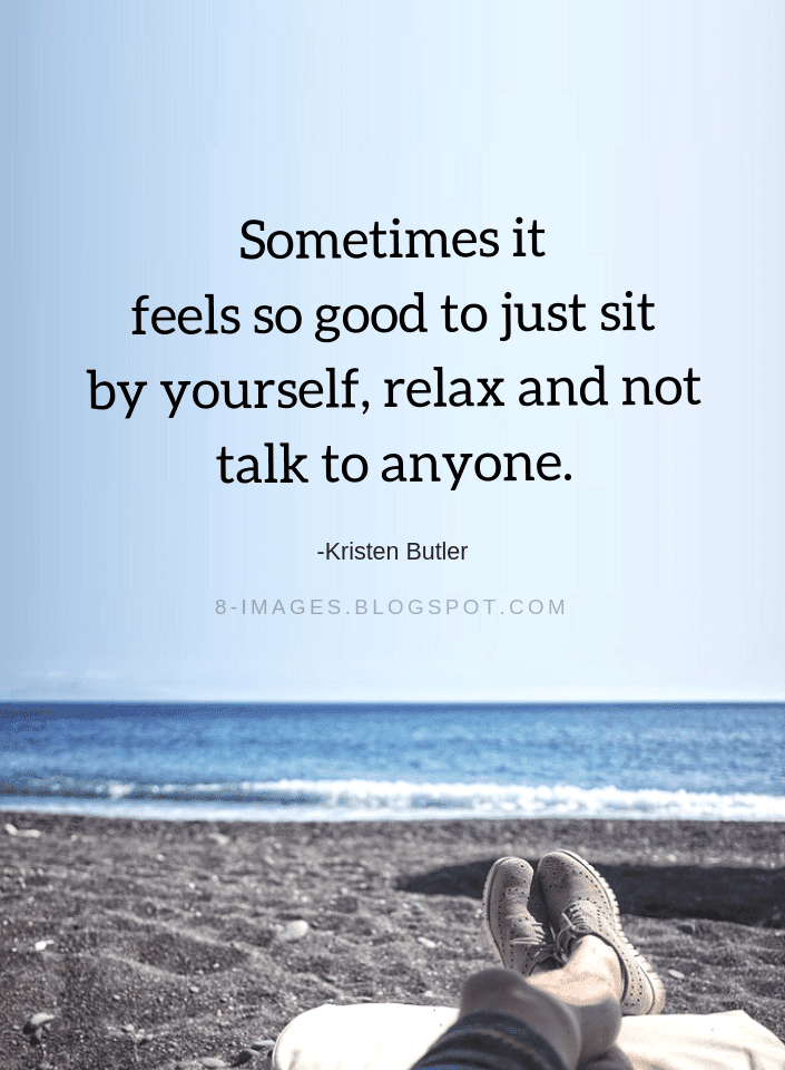 Sometimes it feels so good to just sit by yourself, relax and not talk
