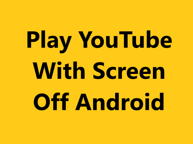 Play YouTube With Screen Off Android