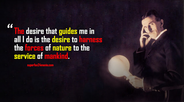 The desire that guides me in all I do is the desire to harness the forces of nature to the service of mankind.