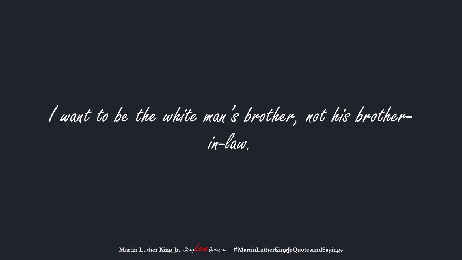 I want to be the white man’s brother, not his brother-in-law. (Martin Luther King Jr.);  #MartinLutherKingJrQuotesandSayings