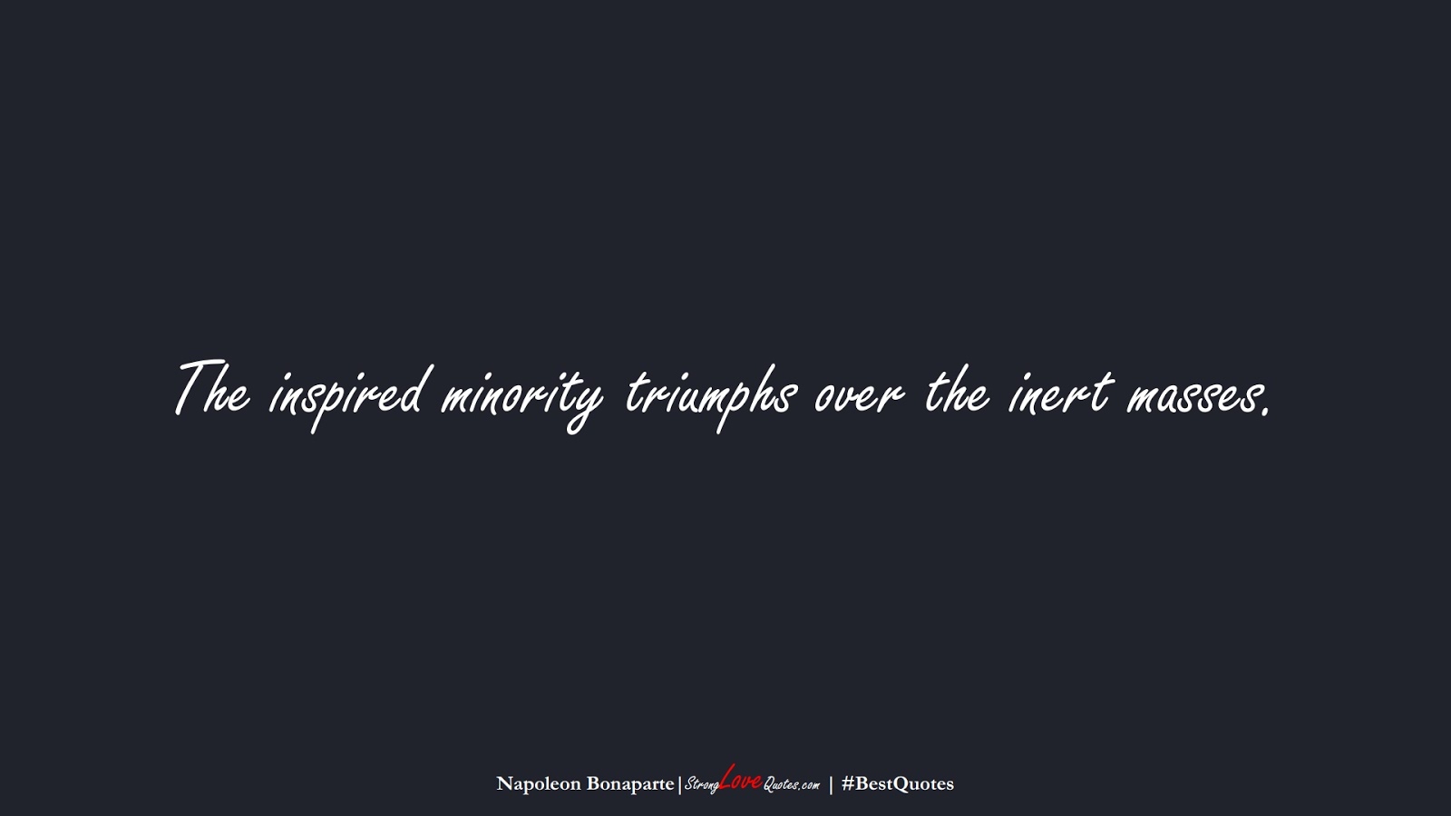 The inspired minority triumphs over the inert masses. (Napoleon Bonaparte);  #BestQuotes