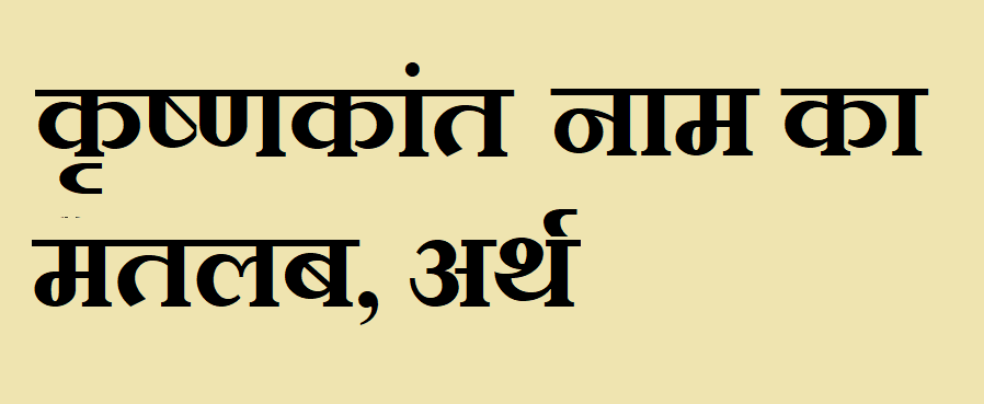 कृष्णकांत नाम का अर्थ - Krushnkant name meaning in hindi कृष्णकांत नाम का मतलब - Krushnkant naam ka matlab