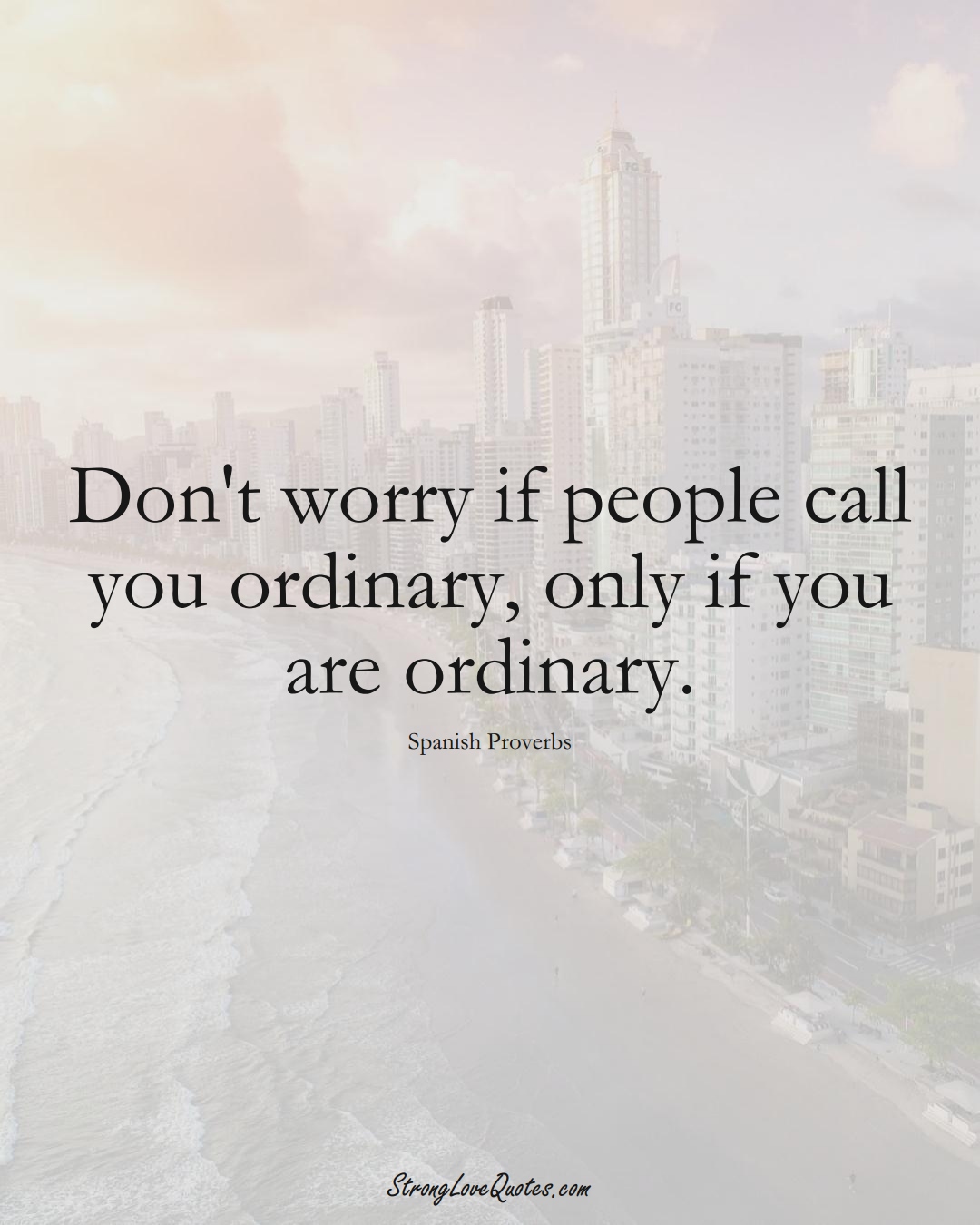 Don't worry if people call you ordinary, only if you are ordinary. (Spanish Sayings);  #EuropeanSayings