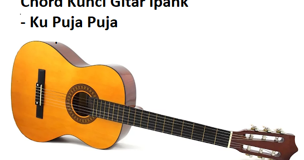 Chord Kunci Gitar Ipank Ku Puja Puja Calonpintar Com