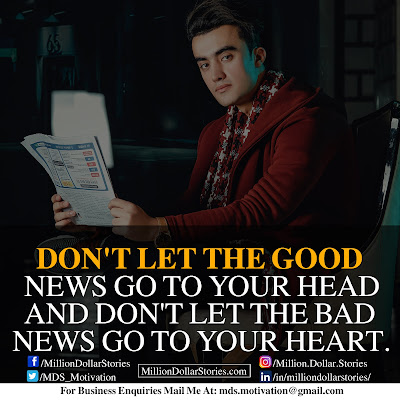 DON'T LET THE GOOD NEWS GO TO YOUR HEAD AND DON'T LET THE BAD NEWS GO TO YOUR HEART. DON'T LET THE GOOD NEWS GO TO YOUR HEAD AND DON'T LET THE BAD NEWS GO TO YOUR HEART.