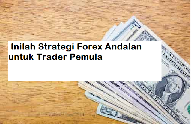Inilah Strategi Forex Andalan untuk Trader Pemula