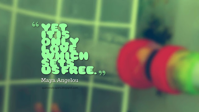 Yet it is love that sets us Free. - Maya Angelou.