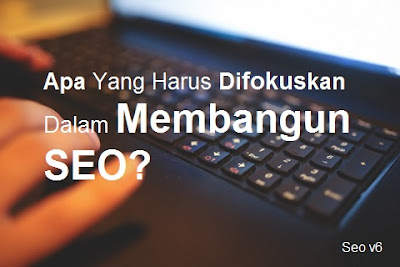 Apa Yang Harus Difokuskan Dalam Membangun SEO?