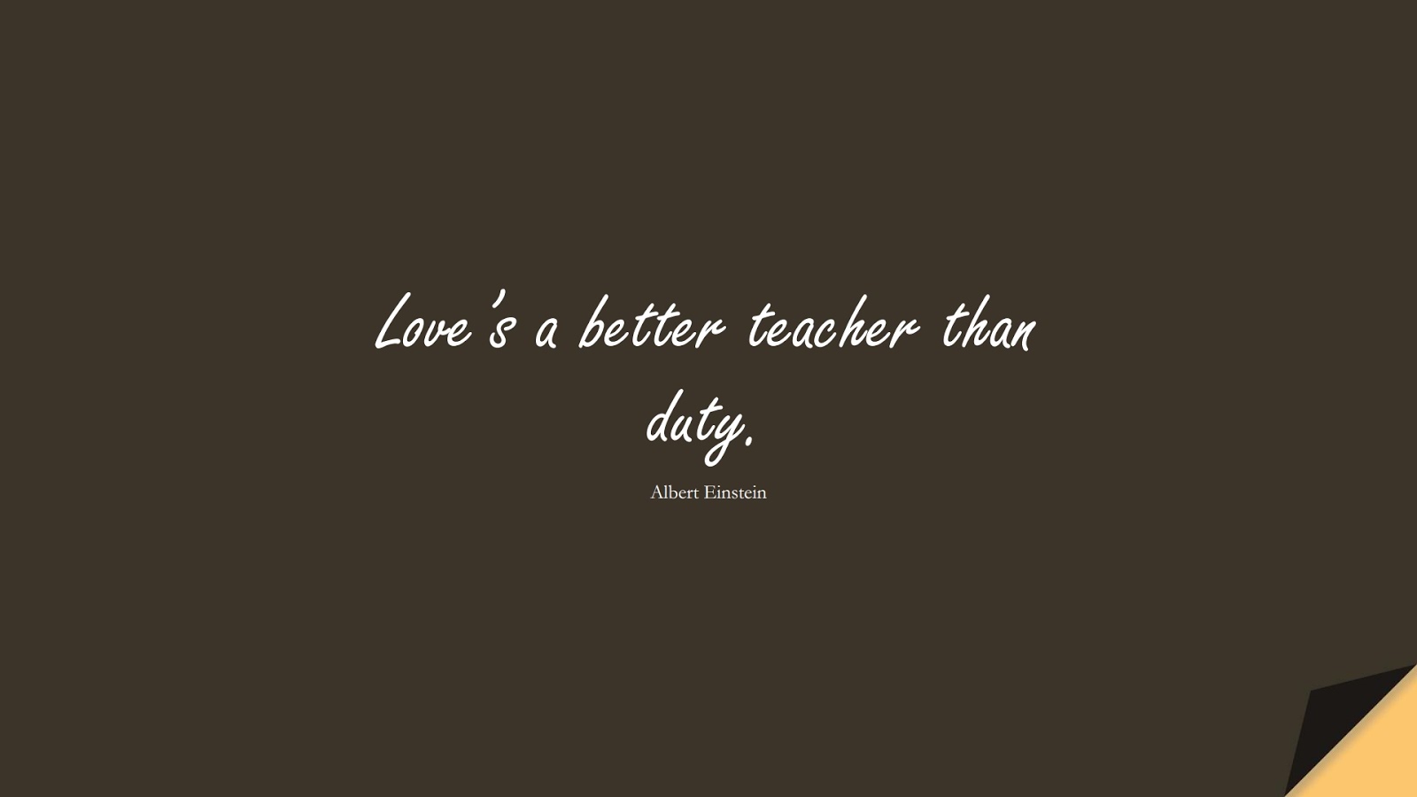 Love’s a better teacher than duty. (Albert Einstein);  #InspirationalQuotes