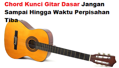 Chord Kunci Gitar Dasar Jangan Sampai Hingga Waktu Perpisahan Tiba