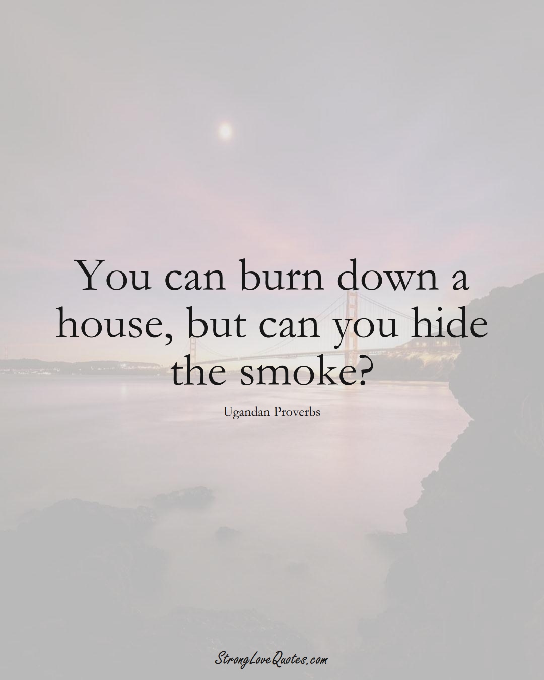 You can burn down a house, but can you hide the smoke? (Ugandan Sayings);  #AfricanSayings