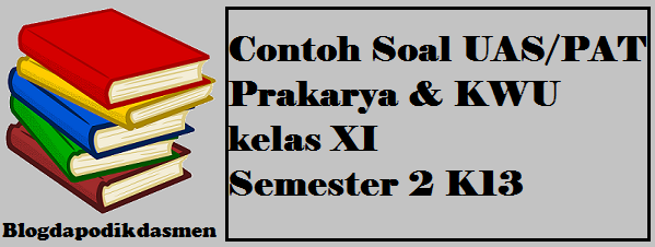 Contoh Soal UAS/PAT Prakarya & KWU kelas 11 Semester 2 K13 - Blog