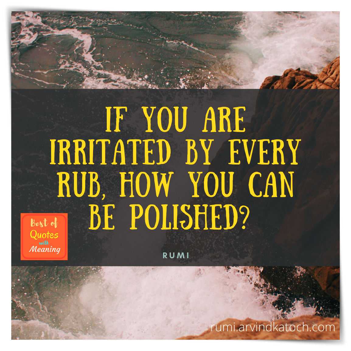 Rumi Quote with Meaning (If you are irritated by every rub)