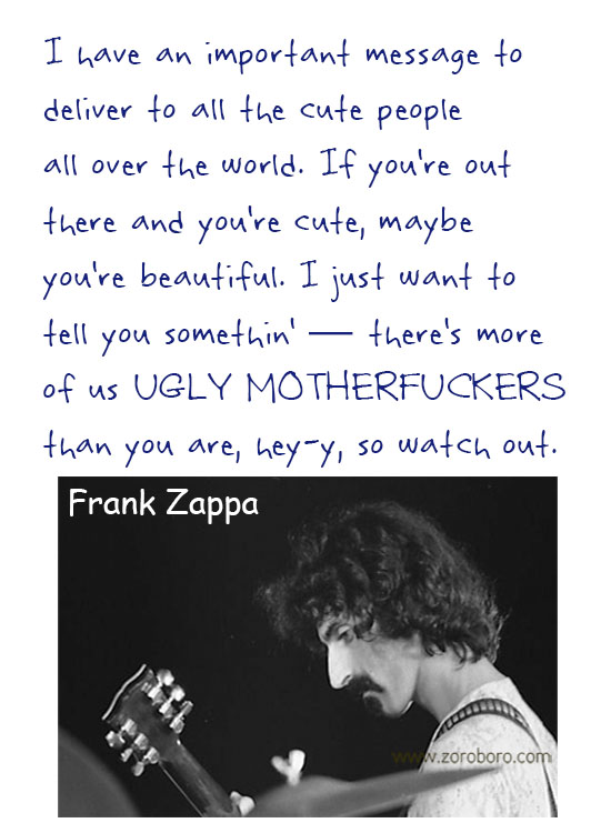 Frank Zappa Quotes. Frank Zappa Music, Frank Zappa Philosophy, Frank Zappa Books. Frank Zappa Thought / Inspirational Words