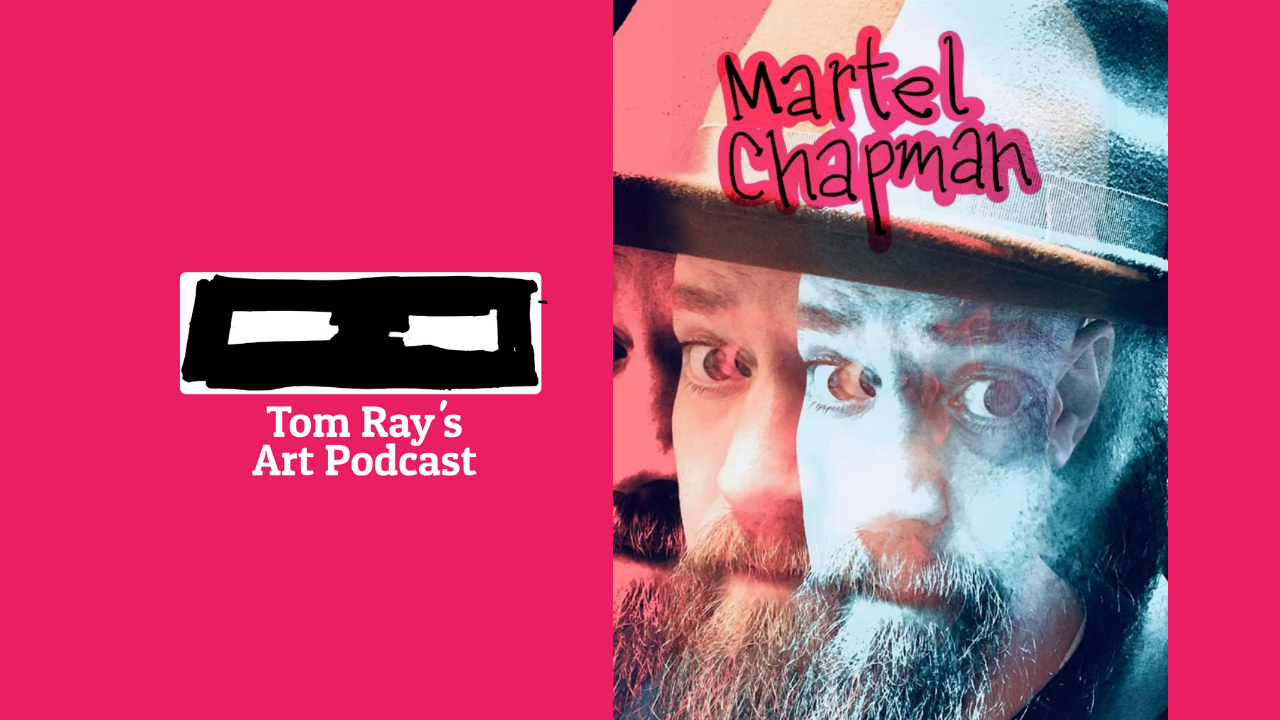 Martel Chapman on Tom Ray's Art Podcast episode image for Tom Ray's Art Podcast