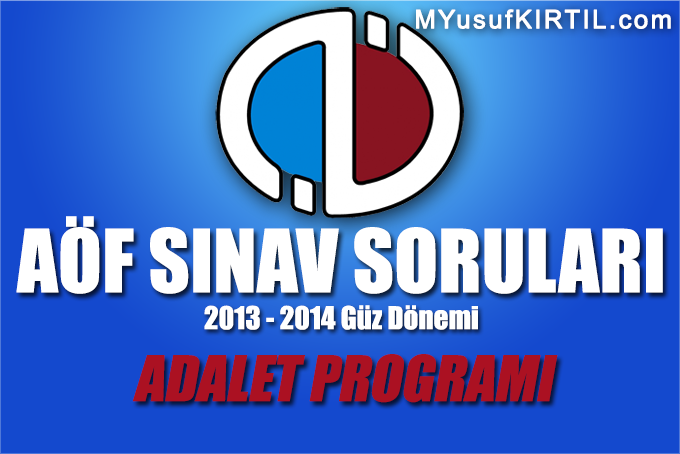 Açıköğretim Fakültesi ( AÖF ) Adalet Bölümü / Programı 2013 - 2014 Güz Dönemi Dönem Sonu Sınavı ( Final ) Soruları İndir