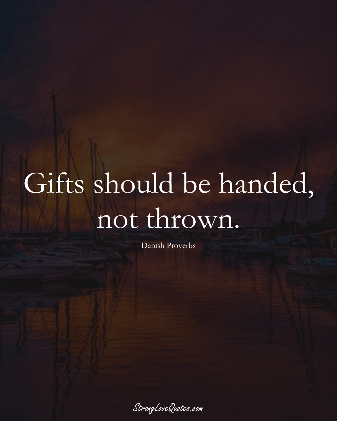 Gifts should be handed, not thrown. (Danish Sayings);  #EuropeanSayings