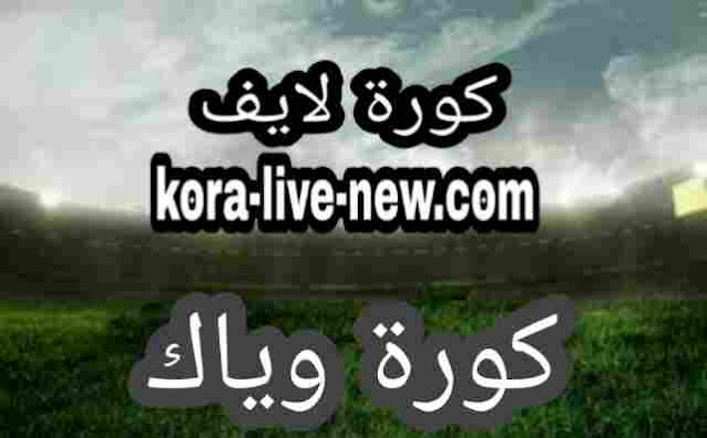 كورة وياك kora weyyak بث مباشر اهم مباريات اليوم موقع كورة وياك بدون تقطيع جوال koraweyyak كوره وياك