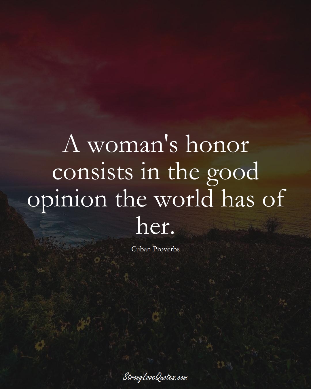 A woman's honor consists in the good opinion the world has of her. (Cuban Sayings);  #CaribbeanSayings