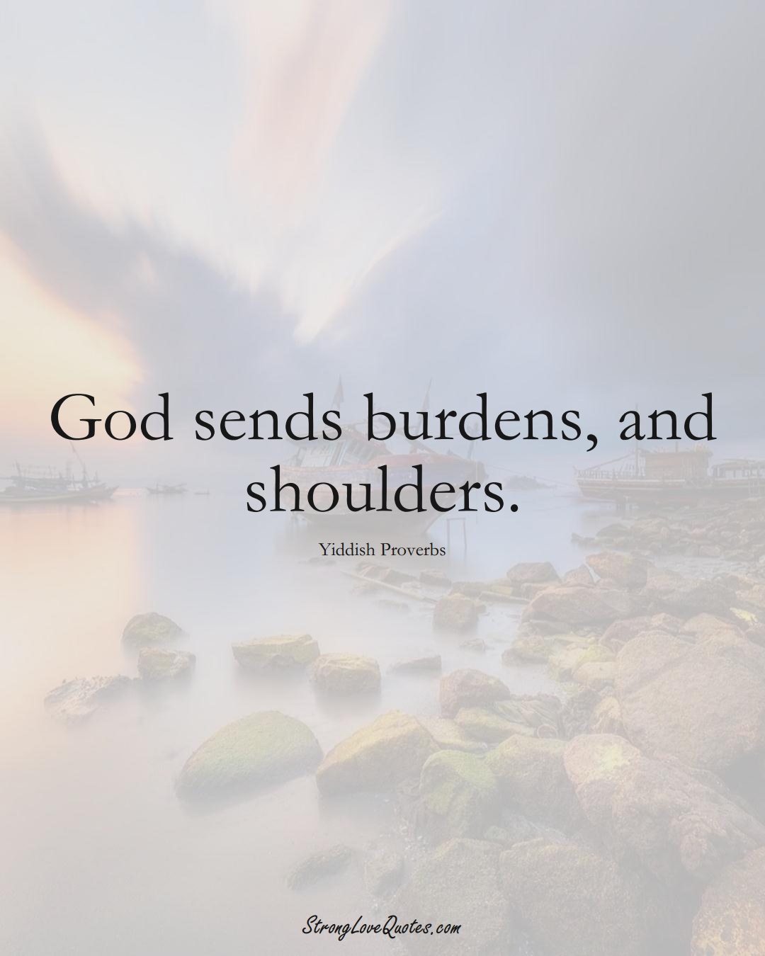 God sends burdens, and shoulders. (Yiddish Sayings);  #aVarietyofCulturesSayings