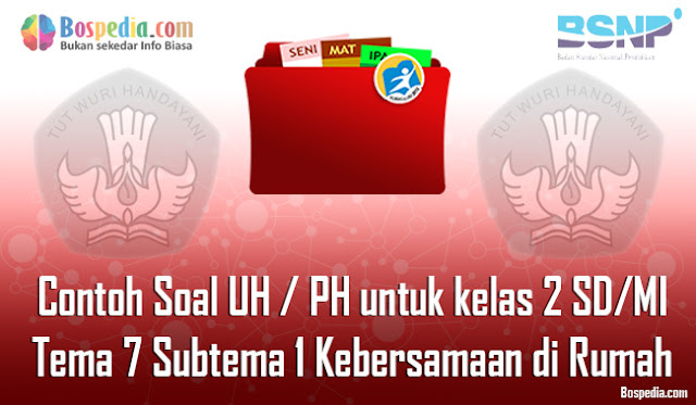 Contoh Soal UH / PH untuk kelas 2 SD/MI Tema 7 Subtema 1 Kebersamaan di Rumah